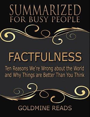 Factfulness - Summarized for Busy People: Ten Reasons We’re Wrong About the World and Why Things Are Better Than You Think