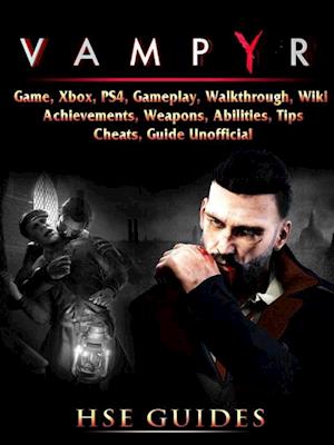 Vampyr Game, Xbox, PS4, Gameplay, Walkthrough, Wiki, Achievements, Weapons, Abilities, Tips, Cheats, Guide Unofficial