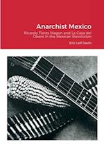 Anarchist Mexico: Ricardo Flores Magon and La Casa del Obero in the Mexican Revolution 
