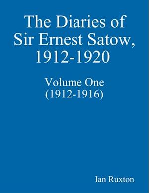 Diaries of Sir Ernest Satow, 1912-1920 - Volume One (1912-1916)