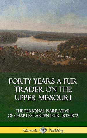 Forty Years a Fur Trader on the Upper Missouri