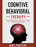 Cognitive Behavioral Therapy A Practical Workbook Guide Made Simple To Combat Depression, Constant Negative Thoughts, Fear, Worry And Chronic Anxiety 