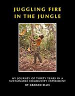 Juggling Fire in The Jungle - My Journey of Thirty Years in a Sustainable Community Experiment