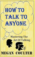 How To Talk To Anyone - Mastering The Art Of Talking