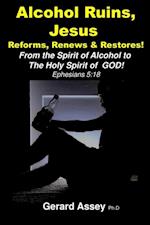 Alcohol Ruins, Jesus  Reforms, Renews & Restores!