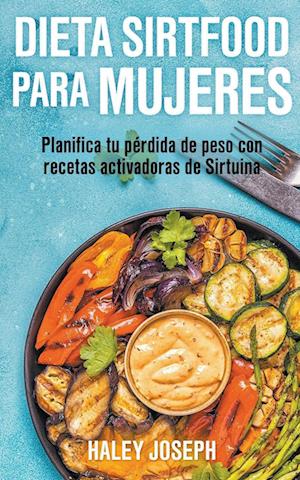 Dieta Sirtfood para mujeres. Planifica tu pérdida de peso con recetas activadoras de Sirtuina