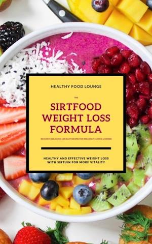 Sirtfood Weight Loss Formula: Healthy And Effective Weight Loss With Sirtuin For More Vitality (Inclusive Delicious And Easy Recipes For Breakfast, Lunch & Dinner)