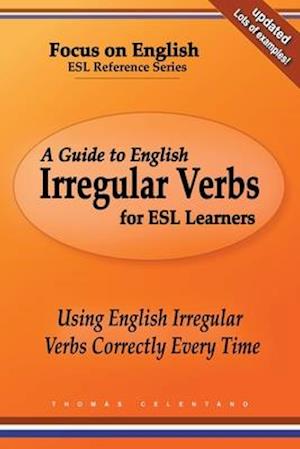 A Guide to English Irregular Verbs for ESL Learners: Using English Irregular Verbs Correctly Every Time
