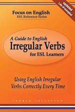 A Guide to English Irregular Verbs for ESL Learners: Using English Irregular Verbs Correctly Every Time 