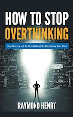 How to Stop Overthinking  Stop Worrying and Be Mentally Tough by Decluttering Your Mind