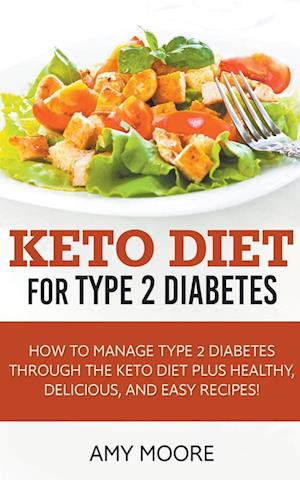 Keto Diet for Type 2 Diabetes,How to Manage Type 2 Diabetes Through the Keto Diet Plus Healthy,Delicious, and Easy Recipes!