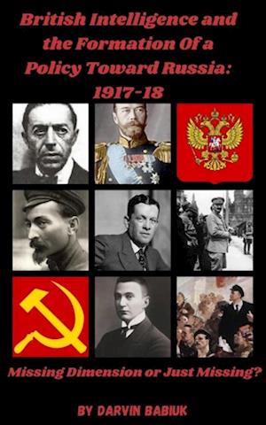 British Intelligence and the Formation Of a  Policy Toward Russia, 1917-18:   Missing Dimension or Just Missing?