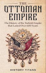 Ottoman Empire: The History of the Turkish Empire that Lasted Over 600 Years