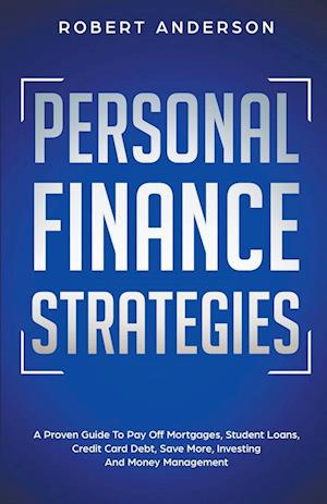 Personal Finance Strategies A Proven Guide To Pay Off Mortgages, Student Loans, Credit Card Debt, Save More, Investing And Money Management