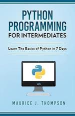 Python: Programming For Intermediates: Learn The Basics Of Python In 7 Days! 