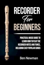 Recorder For Beginners: Practical Music Guide To Learn How To Play The Recorder Notes And Tunes, Including Easy Popular Songs