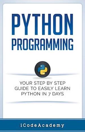 Python Programming: Your Step By Step Guide To Easily Learn Python in 7 Days