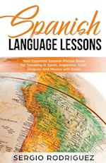 Spanish Language Lessons: Your Essential Spanish Phrase Book for Traveling in Spain, Argentina, Chile, Uruguay and Mexico with Ease! 