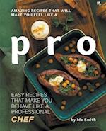 Amazing Recipes That Will Make You Feel Like A Pro: Easy Recipes That Make You Behave Like A Professional Chef 