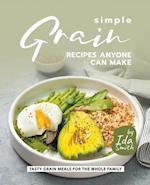 Simple Grain Recipes Anyone Can Make: Tasty Grain Meals for the Whole Family 