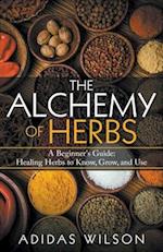 The Alchemy of Herbs - A Beginner's Guide: Healing Herbs to Know, Grow, and Use 