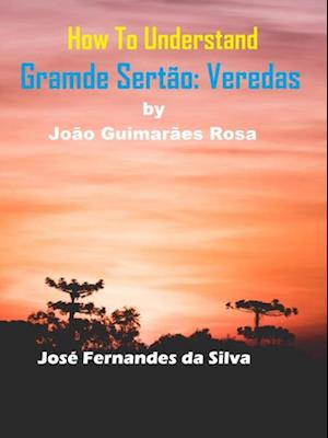 How to Understand Grande Sertao: Veredas By Joao Guimaraes Rosa