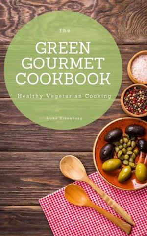 Green Gourmet Cookbook: 100 Creative And Flavorful Vegetarian Cuisines (Healthy Vegetarian Cooking)