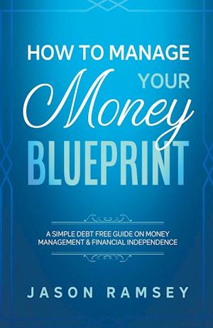 How To Manage Your Money Blueprint A Simple Debt Free Guide On Money Management & Financial Independence