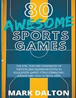 80 Awesome Sports Games: The Epic Teacher Handbook of 80 Indoor & Outdoor Physical Education Games for Junior, Elementary and High School Kids 