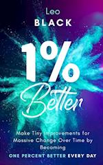 1% Better: Make Tiny Improvements for Massive Change Over Time by Becoming One Percent Better Every Day