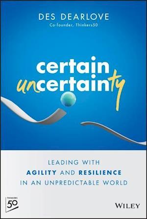 Certain Uncertainty – Leading with Agility and Resilience in an Unpredictable World