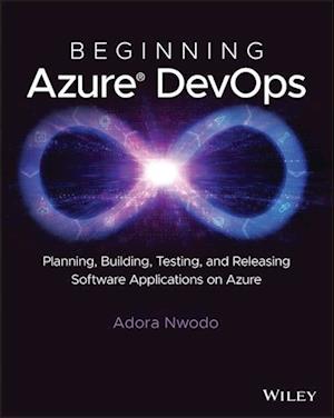 Beginning Azure DevOps: Planning, Building, Testin g and Releasing Software Applications on Azure