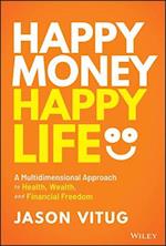 Happy Money Happy Life – A Multidimensional Approach to Health, Wealth, and Financial Freedom