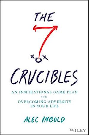 The 7 Crucibles: An Inspirational Game Plan for Ov ercoming Adversity in Your Life