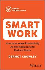 Smart Work: Increase Productivity, Achieve Balance  and Reduce Stress