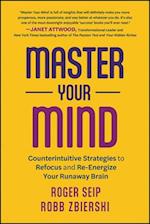 Master Your Mind: Counterintuitive Strategies to R efocus and Re–Energize Your Runaway Brain