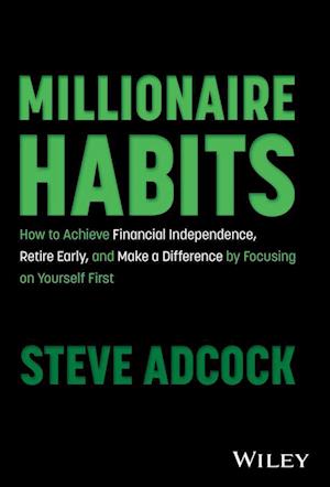 Millionaire Habits: How to Achieve Financial Indep endence, Retire Early, and Make a Difference by Fo cusing on Yourself First