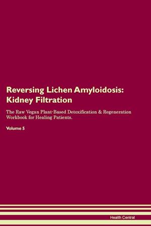 Reversing Lichen Amyloidosis: Kidney Filtration The Raw Vegan Plant-Based Detoxification & Regeneration Workbook for Healing Patients. Volume 5