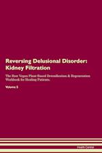 Reversing Delusional Disorder: Kidney Filtration The Raw Vegan Plant-Based Detoxification & Regeneration Workbook for Healing Patients. Volume 5: 