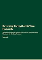 Reversing Polycythemia Vera Naturally The Raw Vegan Plant-Based Detoxification & Regeneration Workbook for Healing Patients. Volume 2 