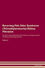 Reversing Fish Odor Syndrome (Trimethylaminuria): Kidney Filtration The Raw Vegan Plant-Based Detoxification & Regeneration Workbook for Healing Pat