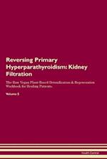 Reversing Primary Hyperparathyroidism: Kidney Filtration The Raw Vegan Plant-Based Detoxification & Regeneration Workbook for Healing Patients. Vol