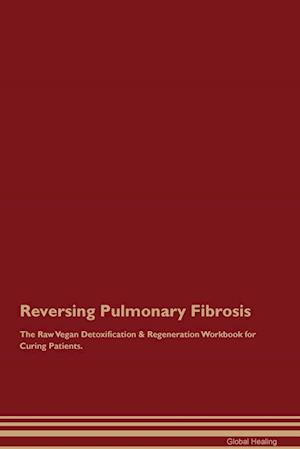 Reversing Pulmonary Fibrosis The Raw Vegan Detoxification & Regeneration Workbook for Curing Patients.