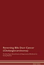 Reversing Bile Duct Cancer (Cholangiocarcinoma) The Raw Vegan Detoxification & Regeneration Workbook for Curing Patients. 