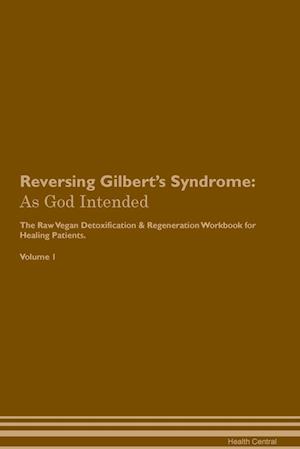 Reversing Gilbert's Syndrome: As God Intended The Raw Vegan Plant-Based Detoxification & Regeneration Workbook for Healing Patients. Volume 1