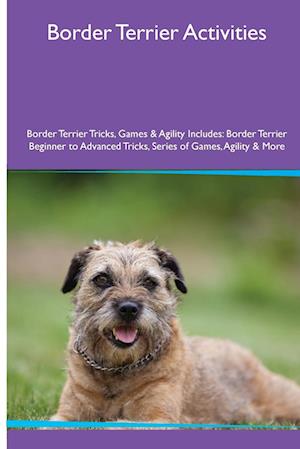 Border Terrier Activities Border Terrier Tricks, Games & Agility. Includes: Border Terrier Beginner to Advanced Tricks, Series of Games, Agility and