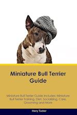 Miniature Bull Terrier Guide Miniature Bull Terrier Guide Includes: Miniature Bull Terrier Training, Diet, Socializing, Care, Grooming, Breeding and M