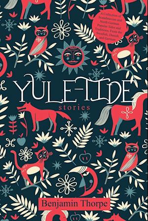 Yule-Tide Stories: A Collection of Scandinavian and North German Popular Tales and Traditions, From the Swedish, Danish, and German