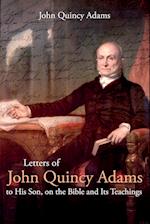 Letters of John Quincy Adams to His Son, on the Bible and Its Teachings 