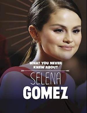 What You Never Knew About Selena Gomez